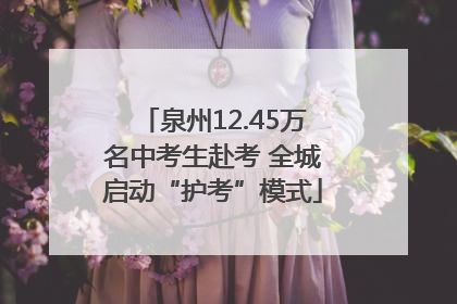 泉州12.45万名中考生赴考 全城启动“护考”模式